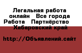 Легальная работа онлайн - Все города Работа » Партнёрство   . Хабаровский край